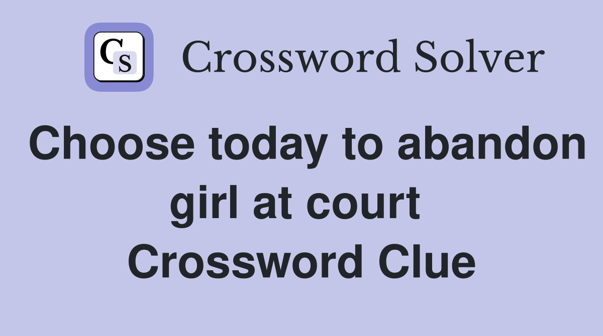 Choose today to abandon girl at court  Crossword Clue