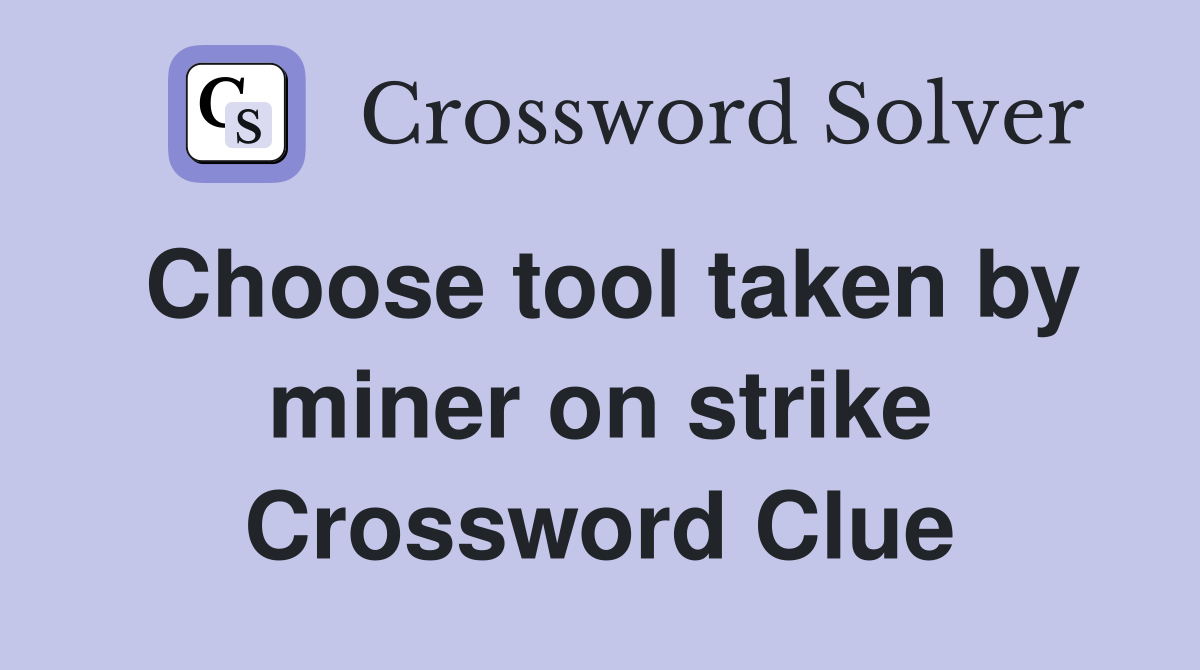 Choose tool taken by miner on strike Crossword Clue