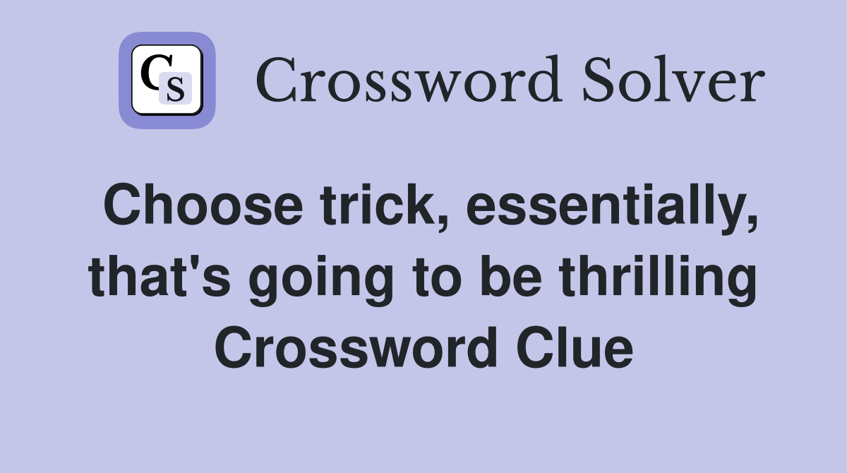 Choose trick, essentially, that's going to be thrilling Crossword Clue