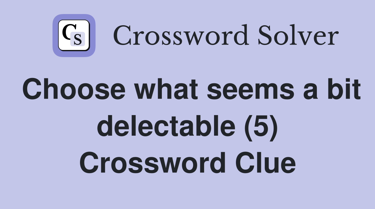 Choose what seems a bit delectable (5) Crossword Clue