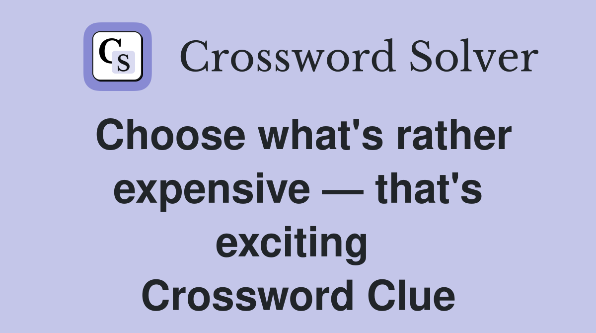 Choose what's rather expensive — that's exciting  Crossword Clue