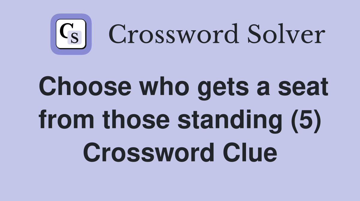 Choose who gets a seat from those standing (5) Crossword Clue