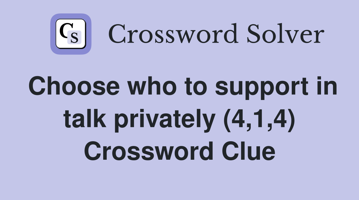 Choose who to support in talk privately (4,1,4) Crossword Clue