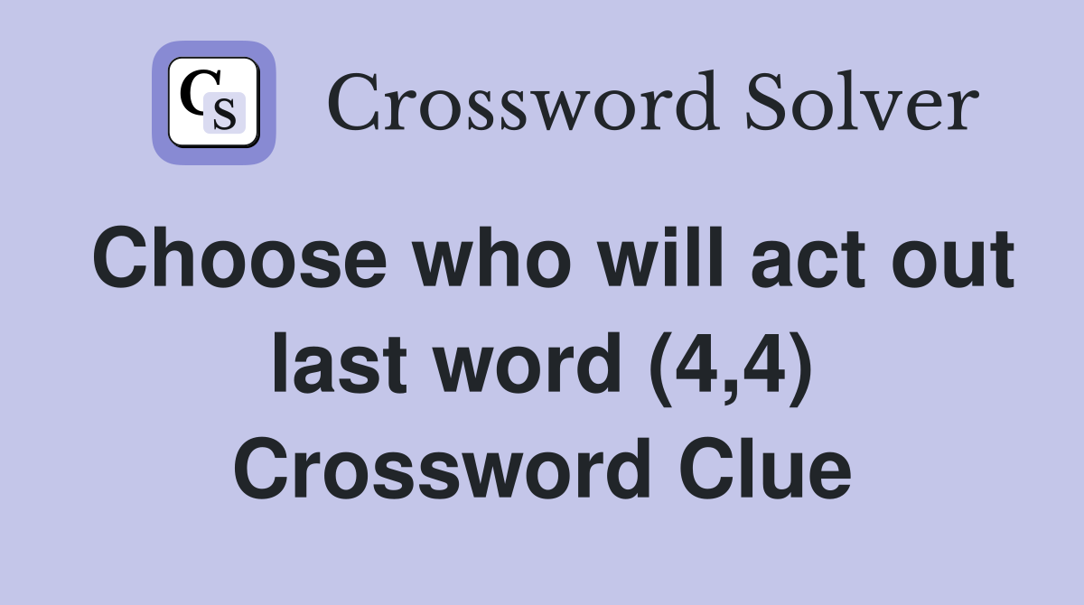 Choose who will act out last word (4,4) Crossword Clue