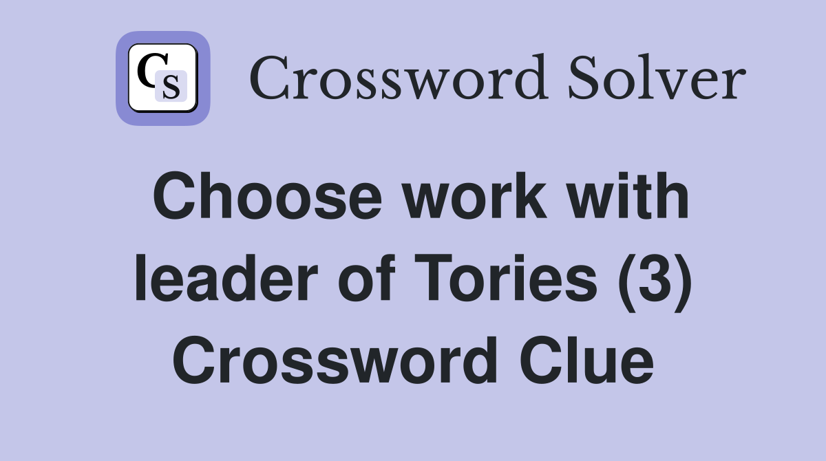 Choose work with leader of Tories (3) Crossword Clue