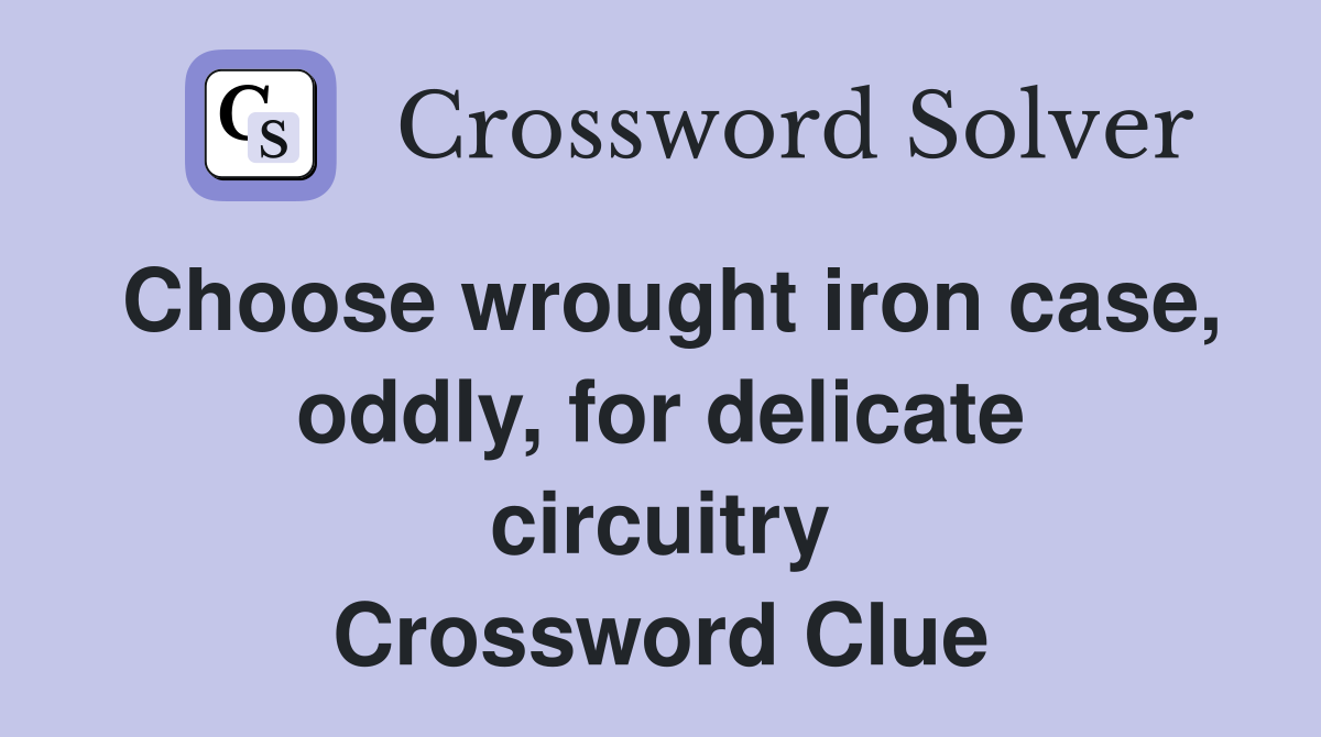 Choose wrought iron case, oddly, for delicate circuitry Crossword Clue