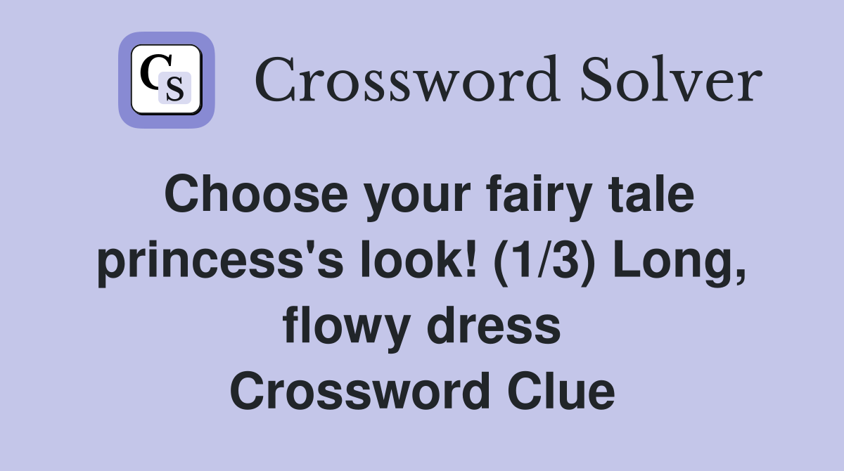 Choose your fairy tale princess's look! (1/3) Long, flowy dress Crossword Clue