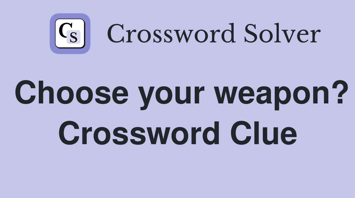 Choose your weapon? Crossword Clue