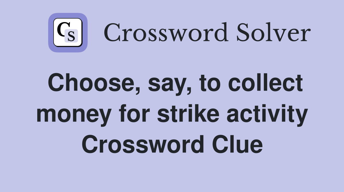 Choose, say, to collect money for strike activity Crossword Clue