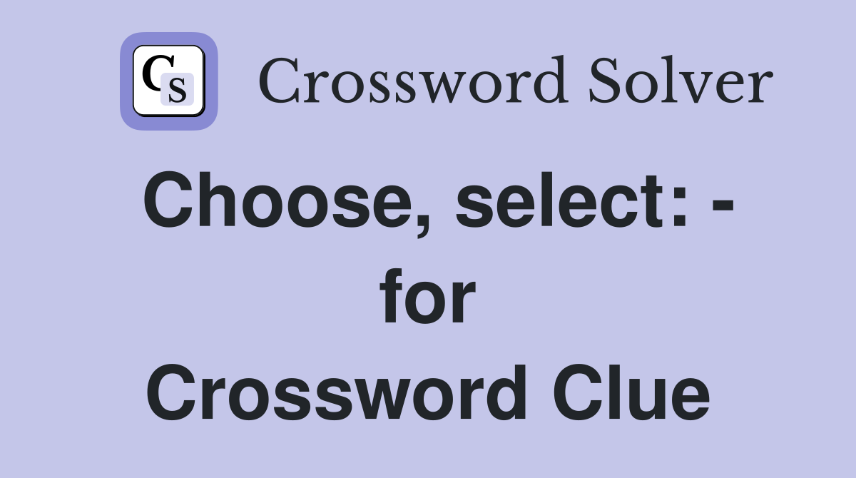 Choose, select: - for Crossword Clue