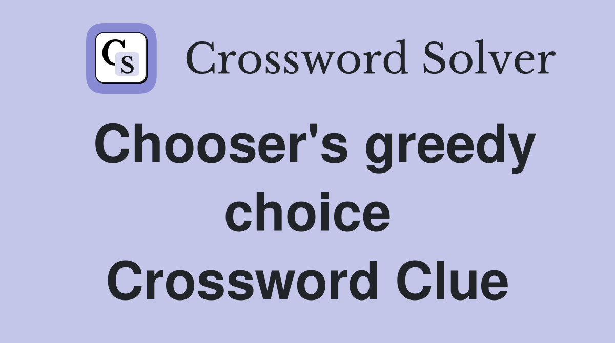 Chooser's greedy choice Crossword Clue