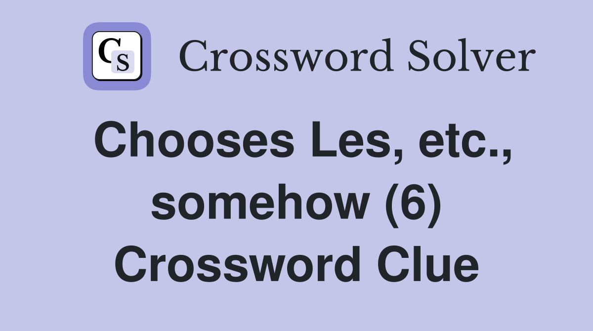 Chooses Les, etc., somehow (6) Crossword Clue