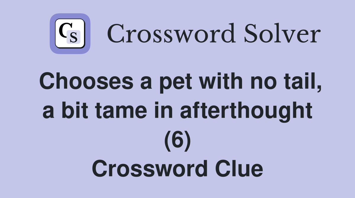 Chooses a pet with no tail, a bit tame in afterthought (6) Crossword Clue
