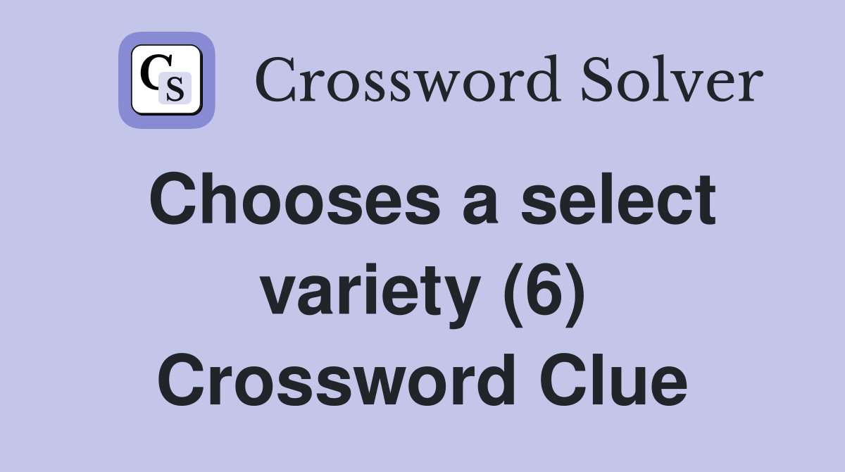 Chooses a select variety (6) Crossword Clue