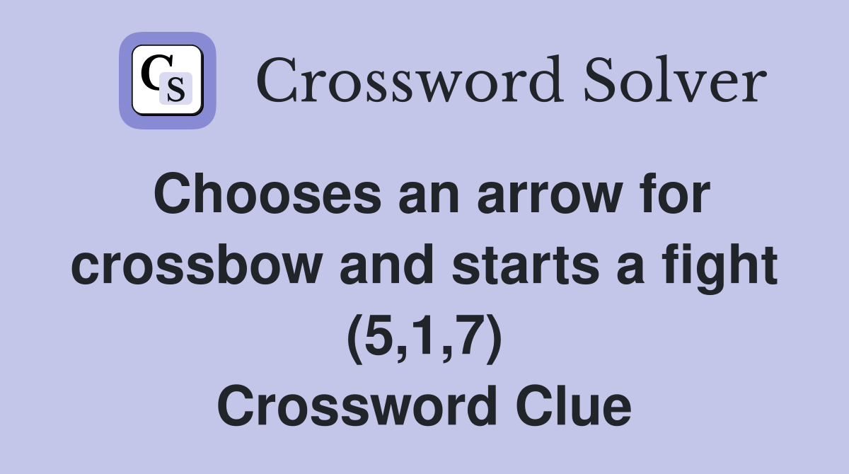 Chooses an arrow for crossbow and starts a fight (5,1,7) Crossword Clue