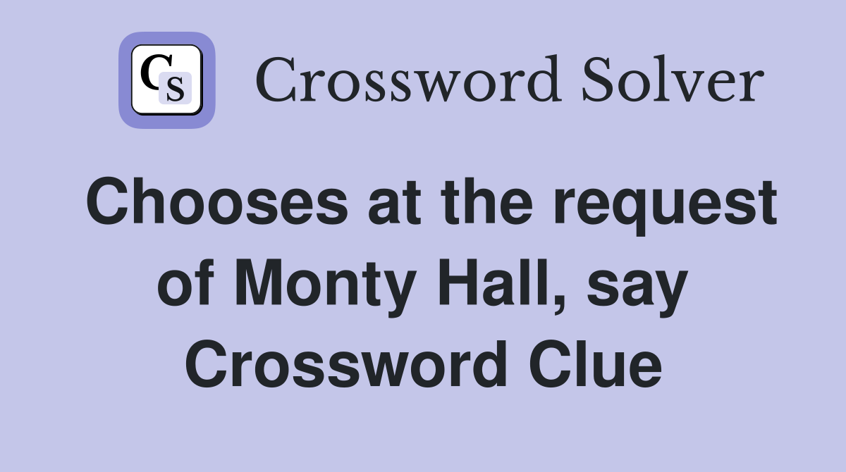 Chooses at the request of Monty Hall, say Crossword Clue