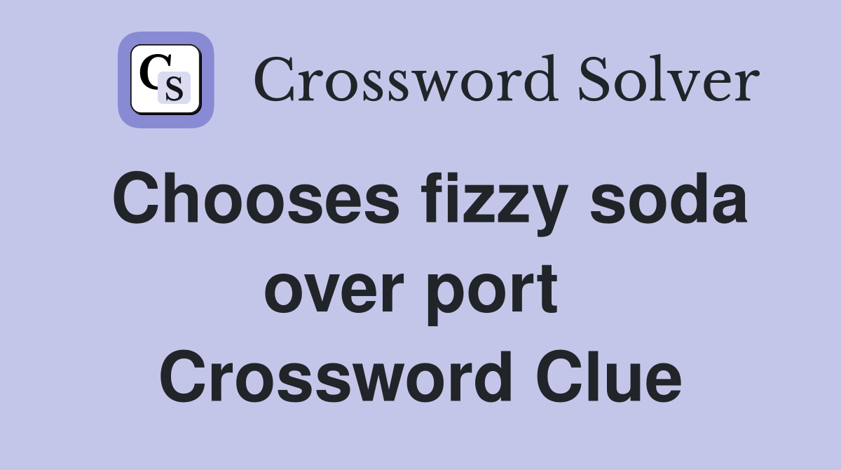 Chooses fizzy soda over port  Crossword Clue