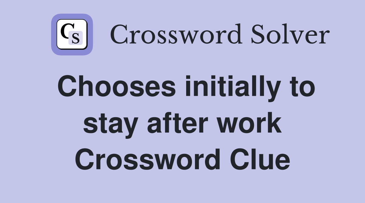 Chooses initially to stay after work Crossword Clue