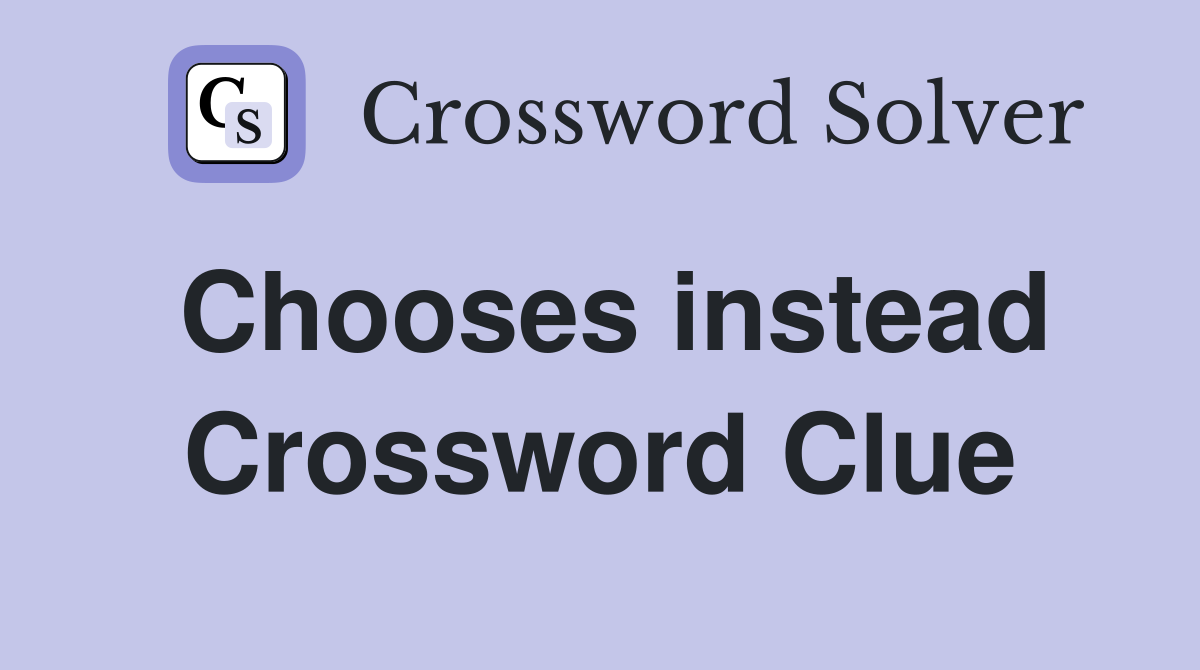 Chooses instead Crossword Clue