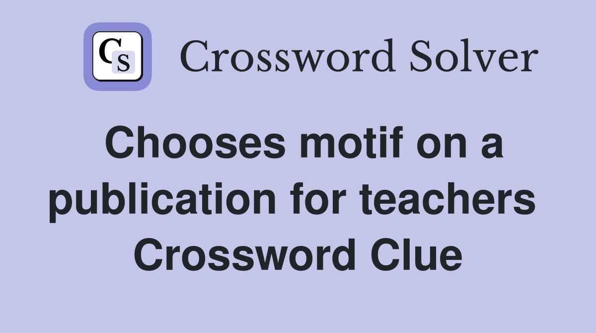 Chooses motif on a publication for teachers  Crossword Clue