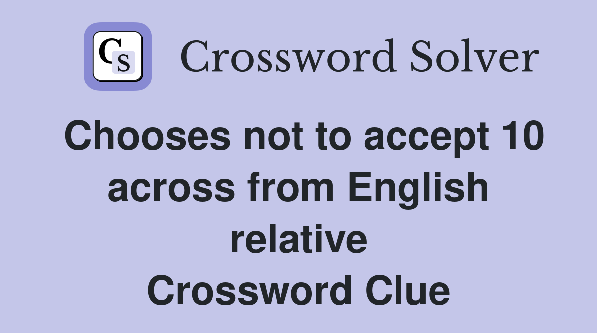 Chooses not to accept 10 across from English relative Crossword Clue