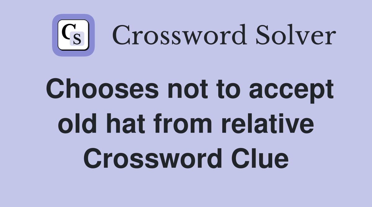 Chooses not to accept old hat from relative Crossword Clue