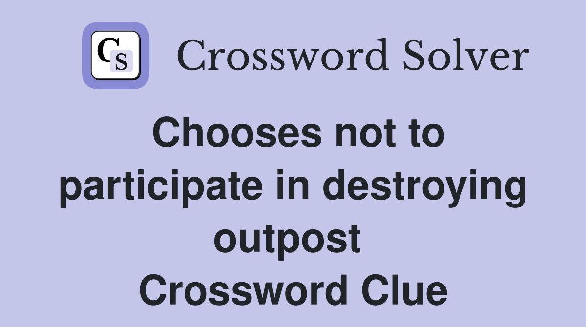 Chooses not to participate in destroying outpost  Crossword Clue