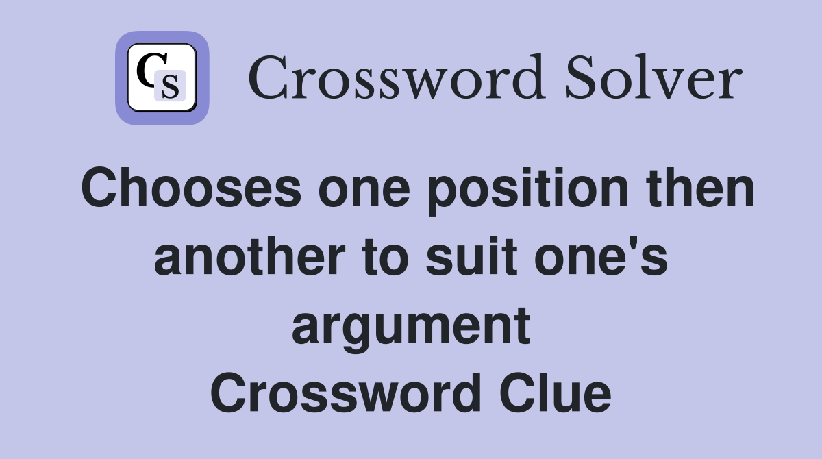 Chooses one position then another to suit one's argument Crossword Clue