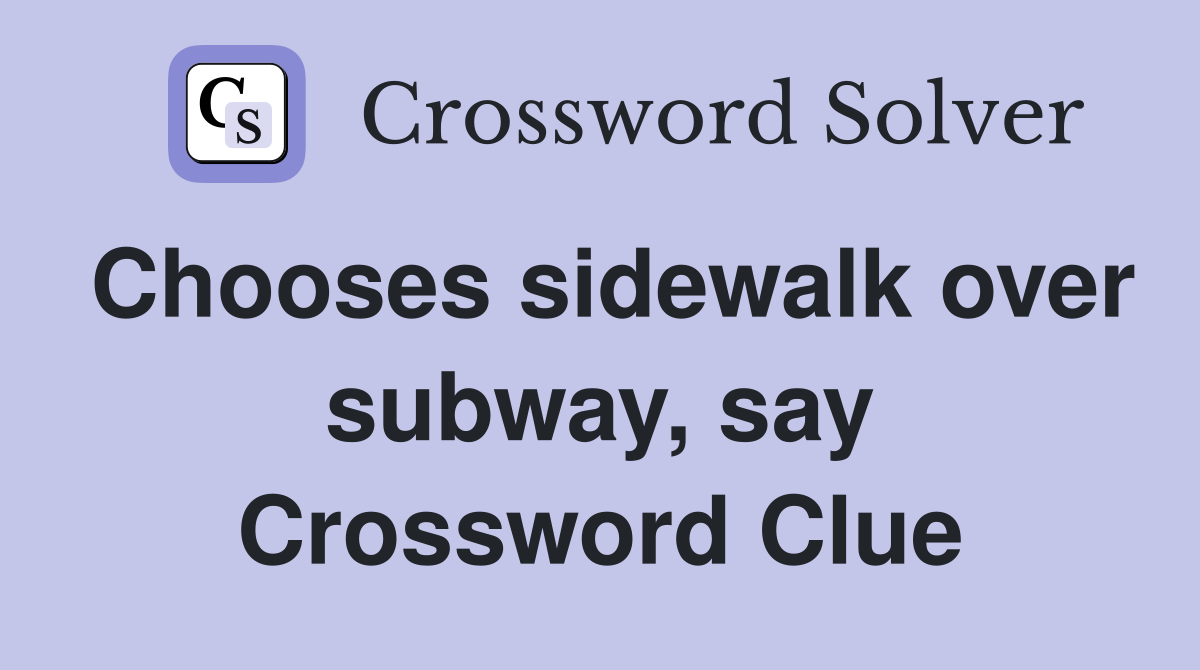 Chooses sidewalk over subway, say Crossword Clue