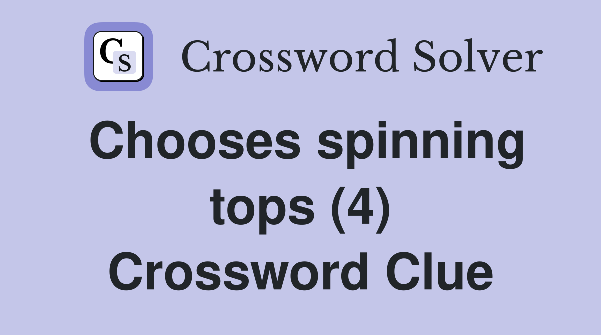 Chooses spinning tops (4) Crossword Clue