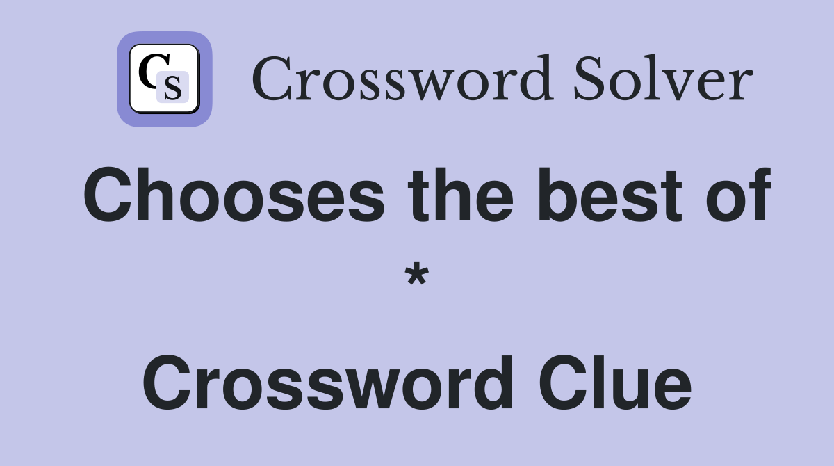 Chooses the best of * Crossword Clue