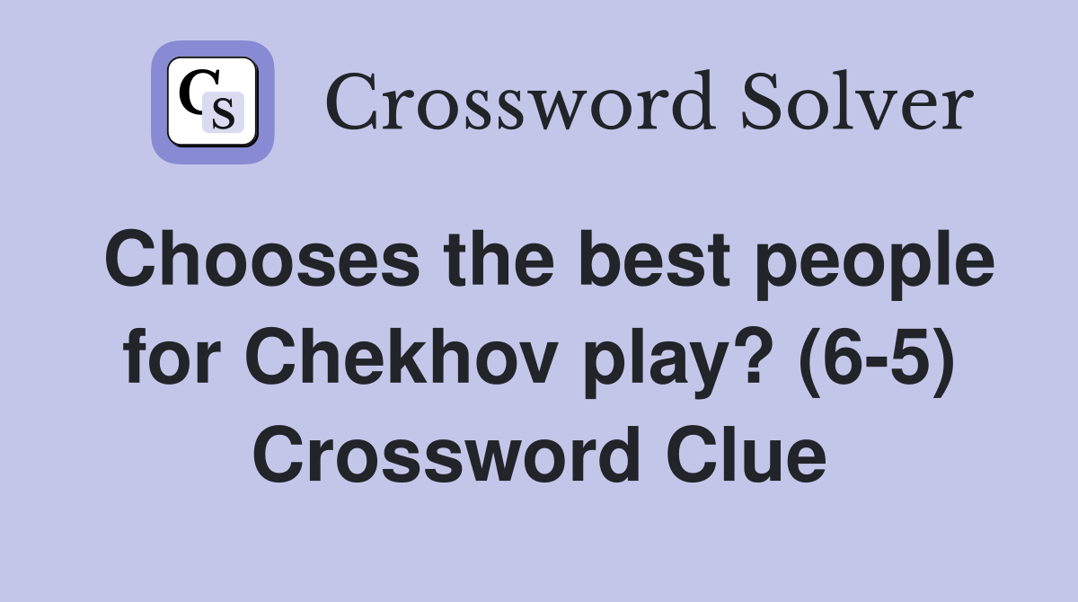 Chooses the best people for Chekhov play? (6-5) Crossword Clue