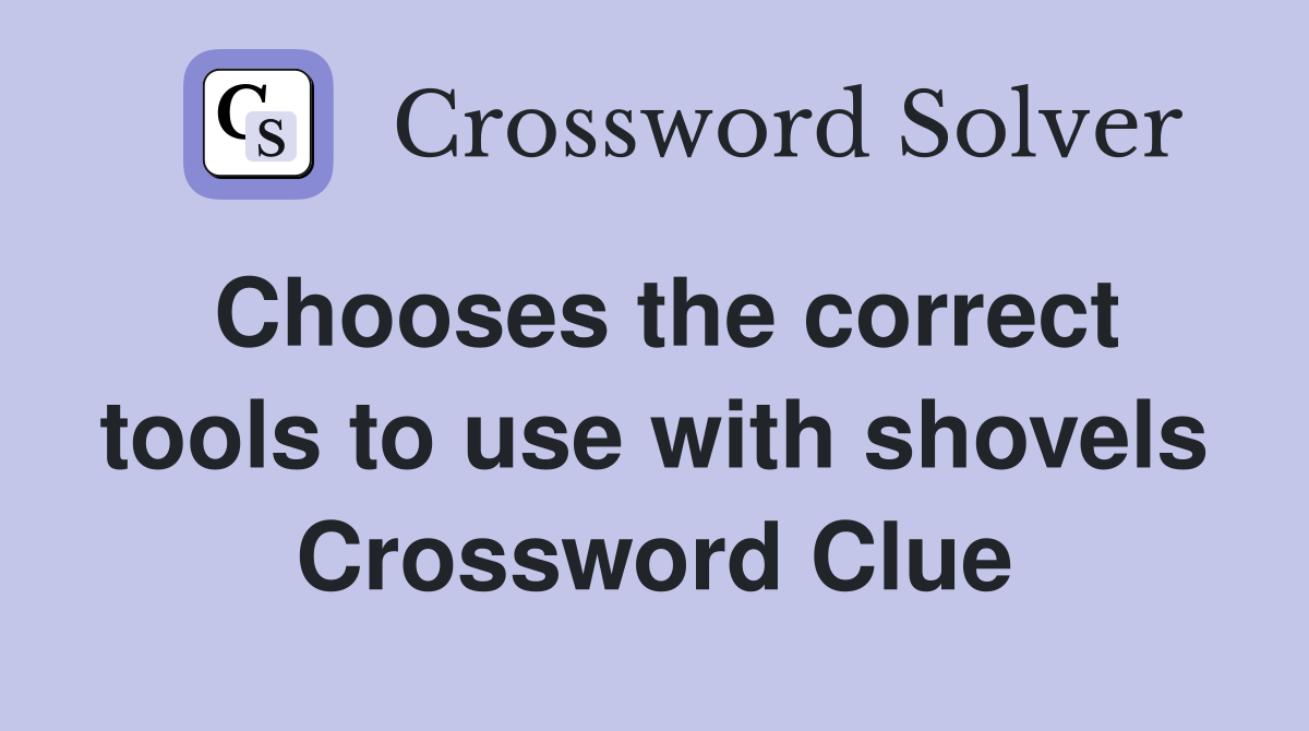 Chooses the correct tools to use with shovels Crossword Clue