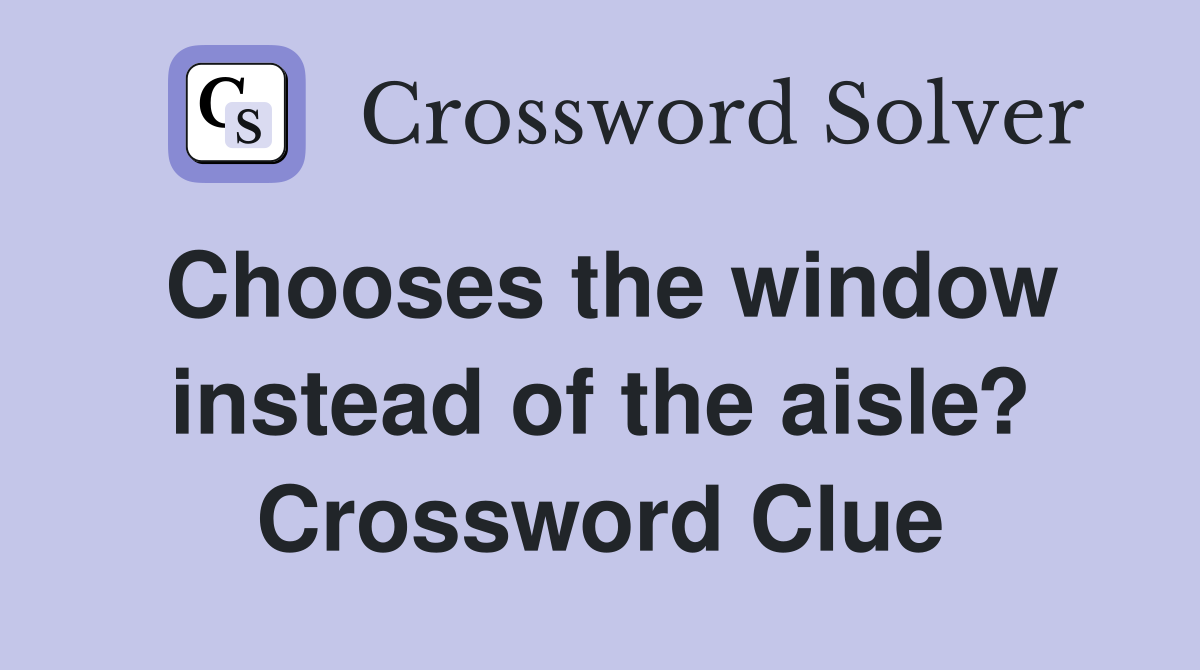 Chooses the window instead of the aisle? Crossword Clue