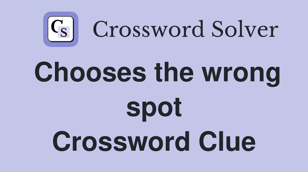Chooses the wrong spot Crossword Clue