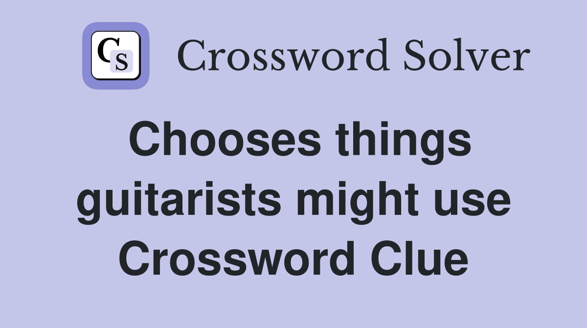 Chooses things guitarists might use Crossword Clue