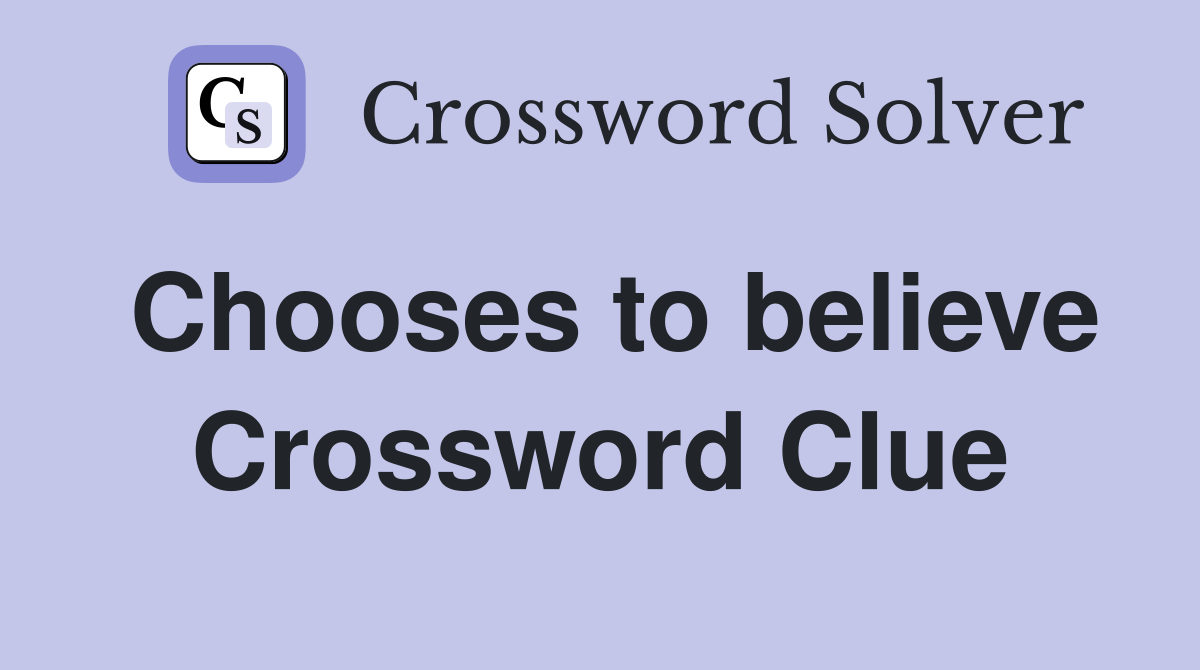 Chooses to believe Crossword Clue