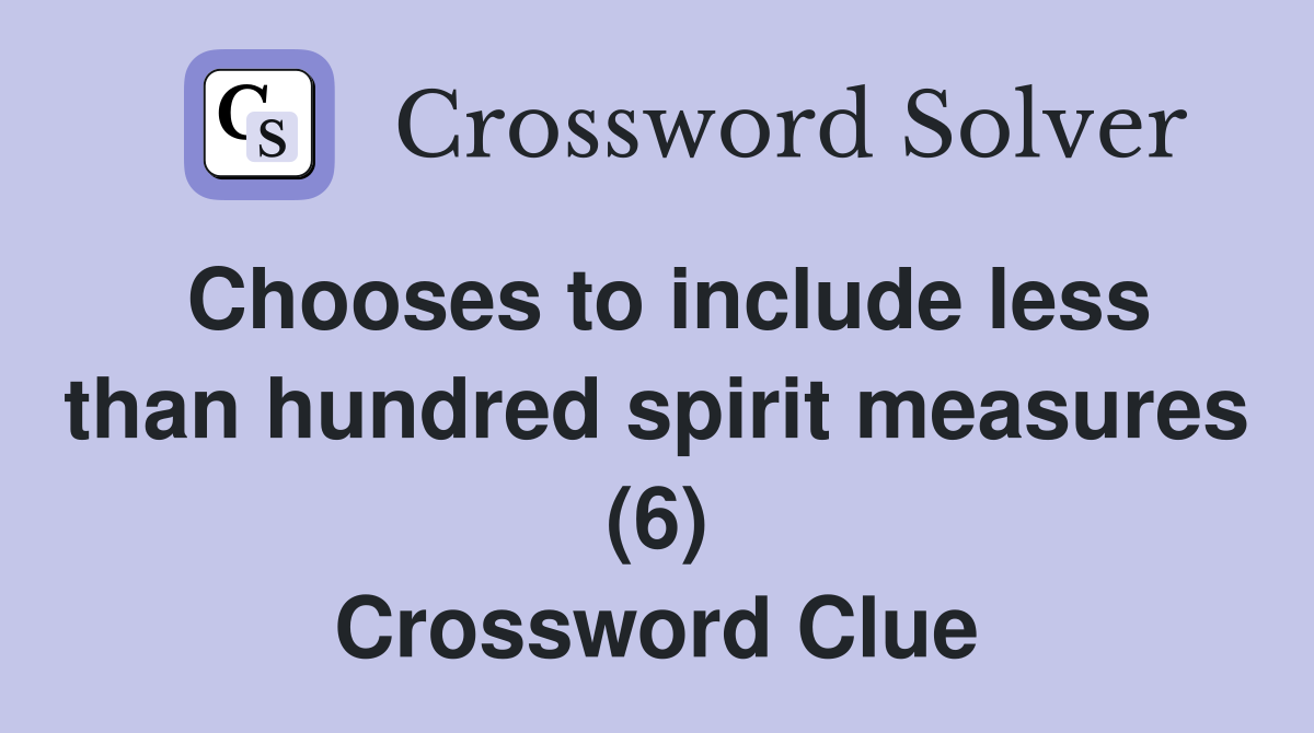 Chooses to include less than hundred spirit measures (6) Crossword Clue
