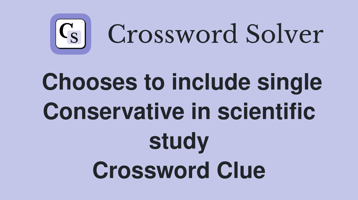 Chooses to include single Conservative in scientific study Crossword Clue