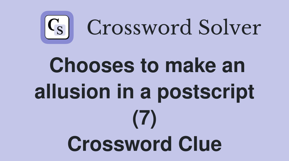 Chooses to make an allusion in a postscript (7) Crossword Clue
