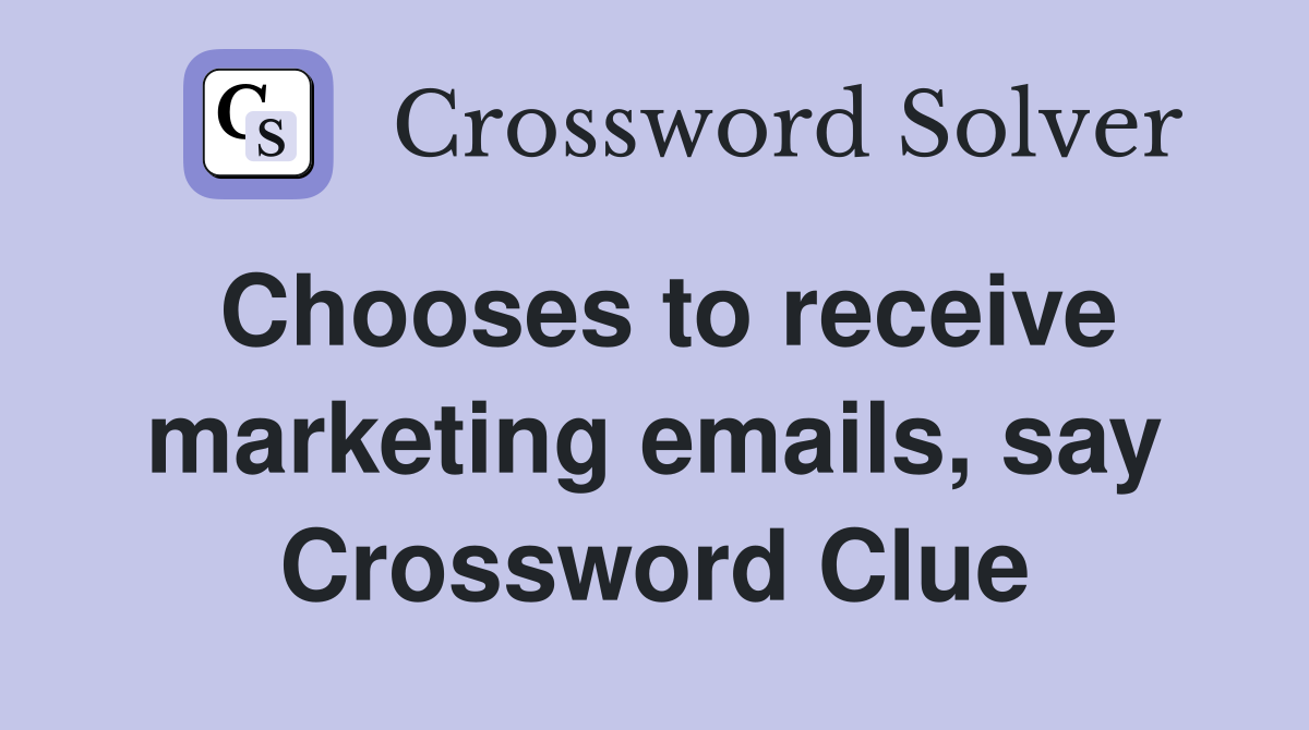 Chooses to receive marketing emails, say Crossword Clue