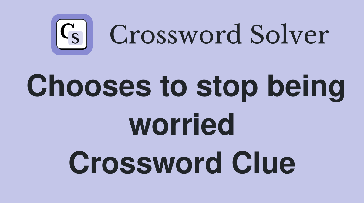 Chooses to stop being worried Crossword Clue