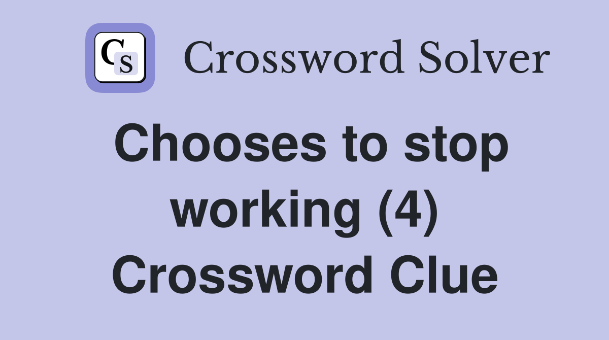 Chooses to stop working (4) Crossword Clue