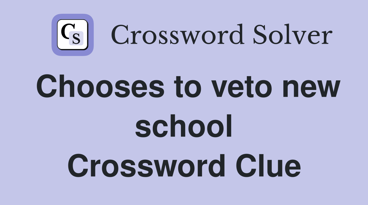 Chooses to veto new school Crossword Clue
