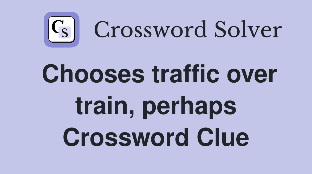 Chooses traffic over train, perhaps Crossword Clue