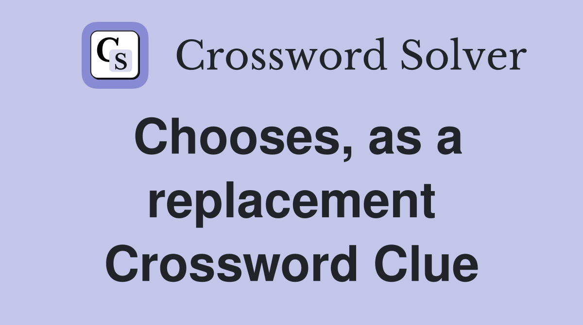Chooses, as a replacement Crossword Clue
