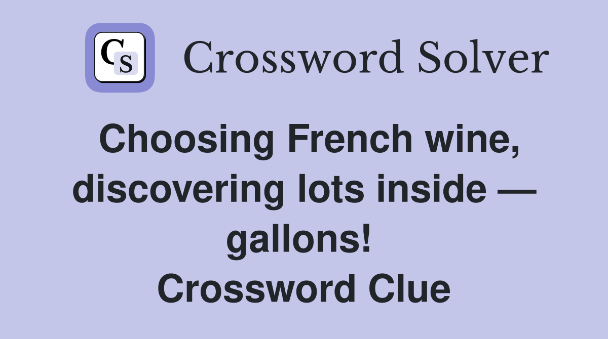 Choosing French wine, discover­ing lots inside — gallons!  Crossword Clue