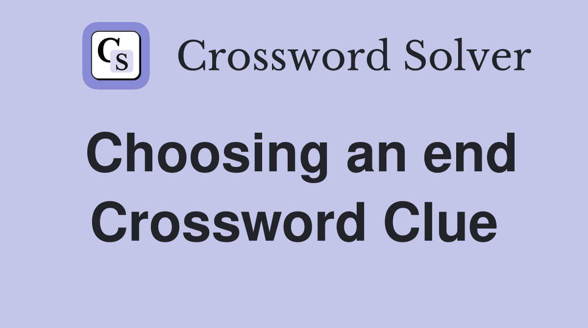 Choosing an end Crossword Clue