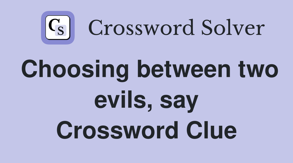 Choosing between two evils, say Crossword Clue
