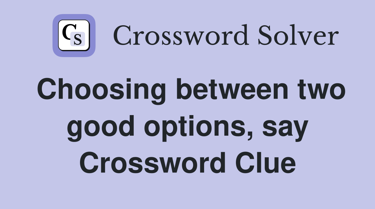 Choosing between two good options, say Crossword Clue